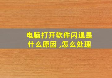 电脑打开软件闪退是什么原因 ,怎么处理